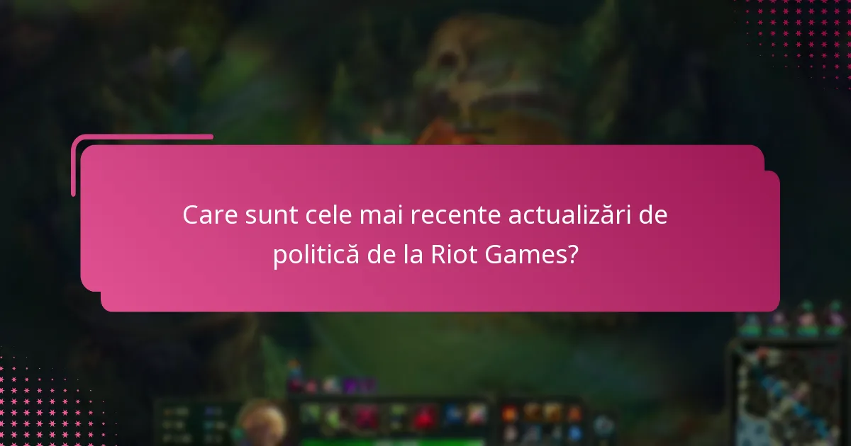 Care sunt cele mai recente actualizări de politică de la Riot Games?