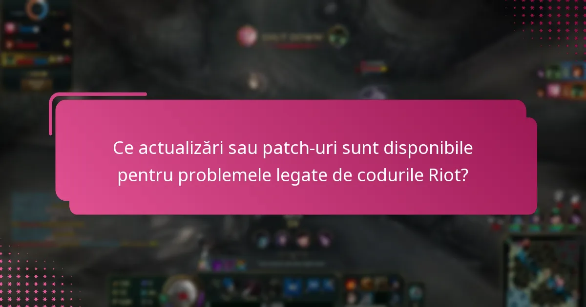 Ce actualizări sau patch-uri sunt disponibile pentru problemele legate de codurile Riot?