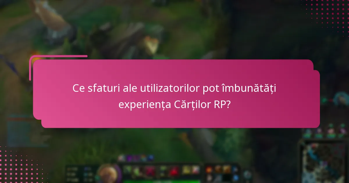 Ce sfaturi ale utilizatorilor pot îmbunătăți experiența Cărților RP?